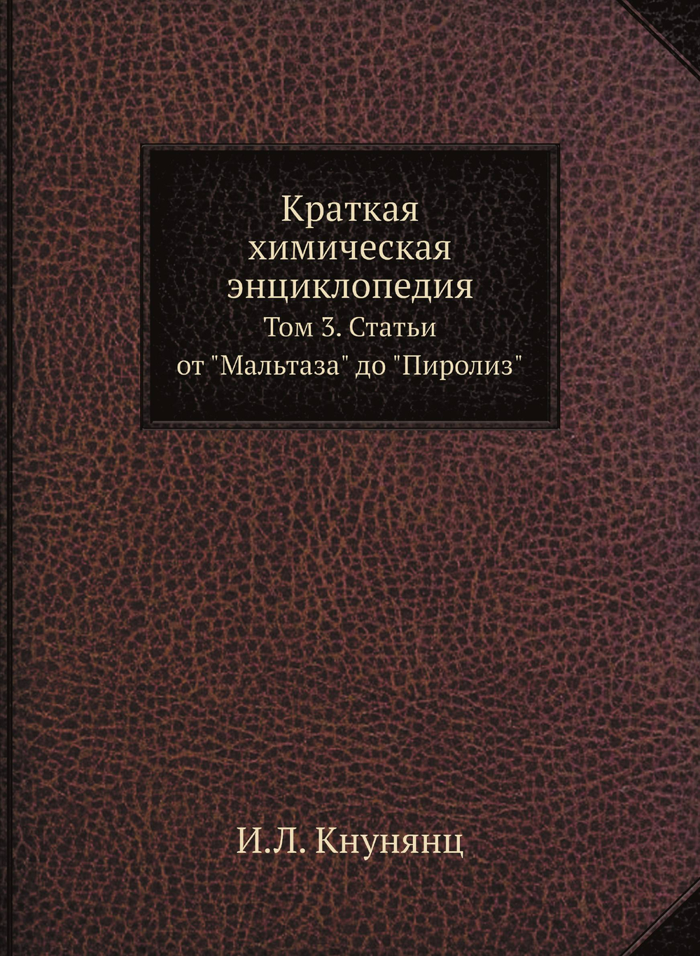 Краткая химическая энциклопедия. Том 3. Статьи от "Мальтаза" до "Пиролиз" | И.Л. Кнунянц