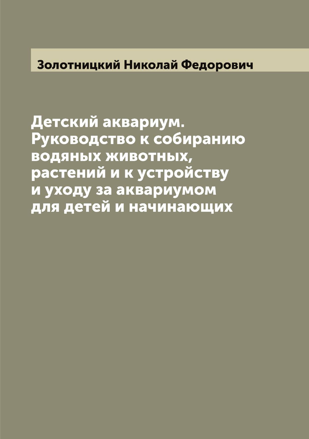 Детский аквариум. Руководство к собиранию водяных животных, растений и к устройству и уходу за аквариумом для детей и начинающих | Золотницкий Николай Федорович