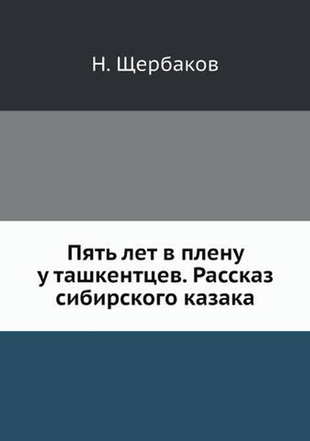 Пять лет в плену у ташкентцев. Рассказ сибирского казака | Н. Щербаков