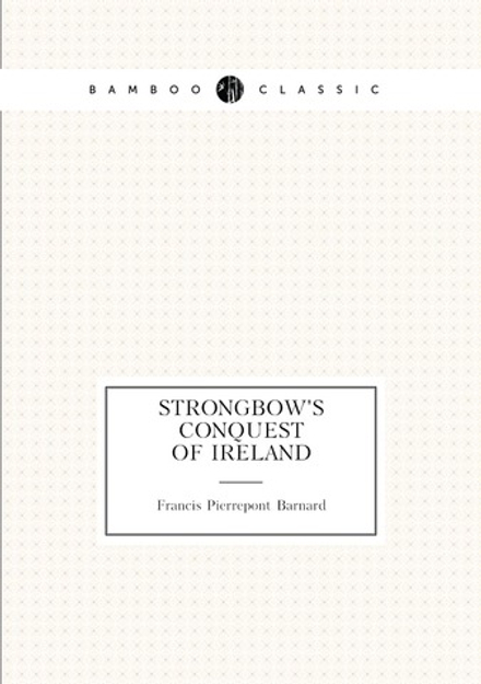 Strongbow's conquest of Ireland | Francis Pierrepont Barnard