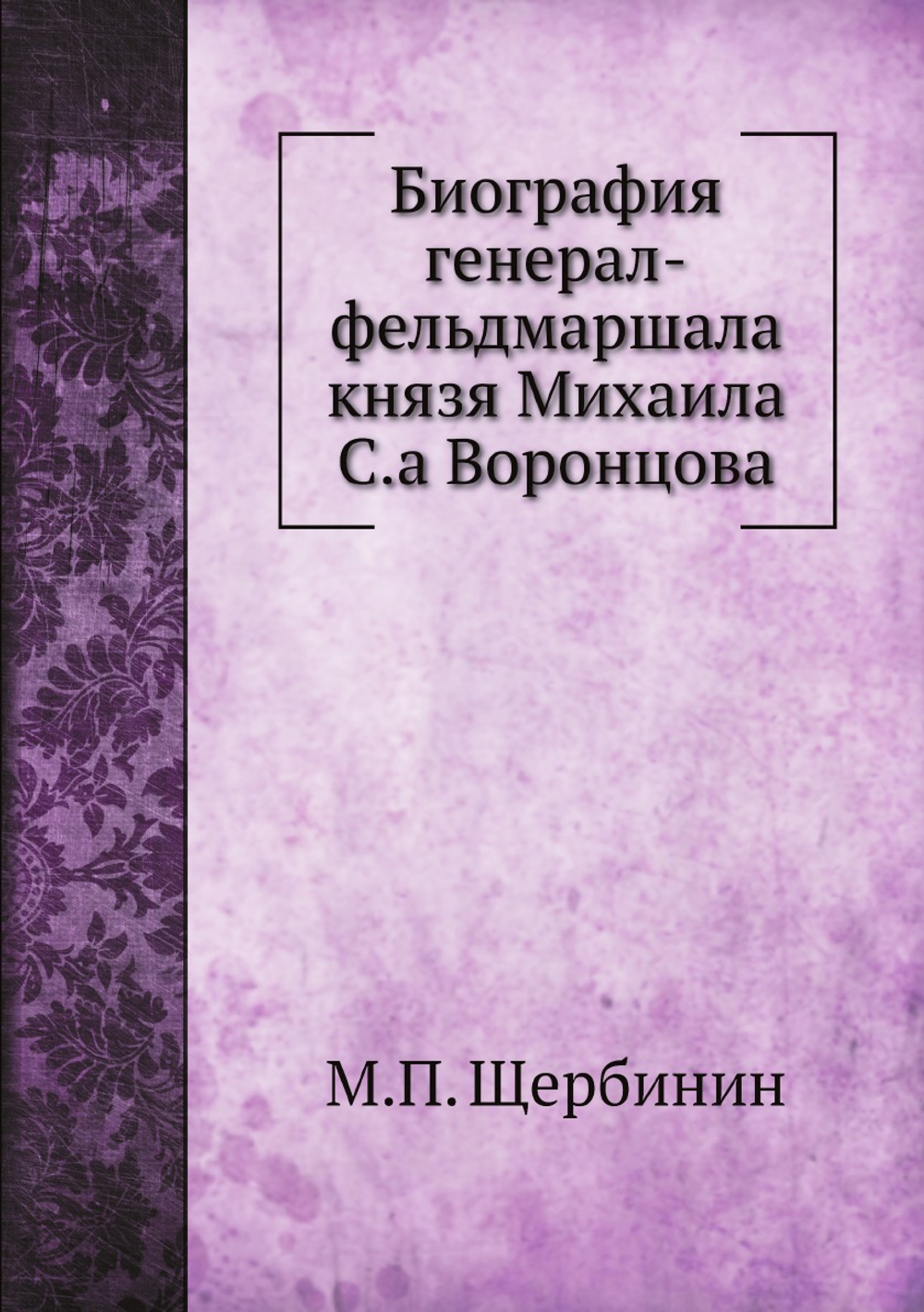 Биография генерал-фельдмаршала князя Михаила С.а Воронцова | М.П. Щербинин