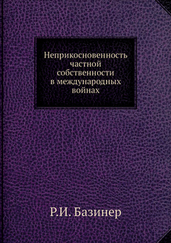 Неприкосновенность частной собственности в международных войнах | Р.И. Базинер