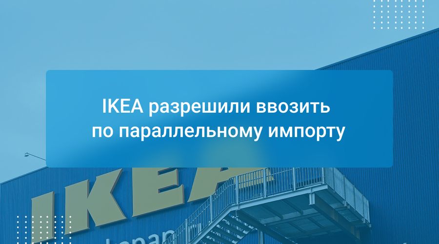 IKEA разрешили ввозить по параллельному импорту