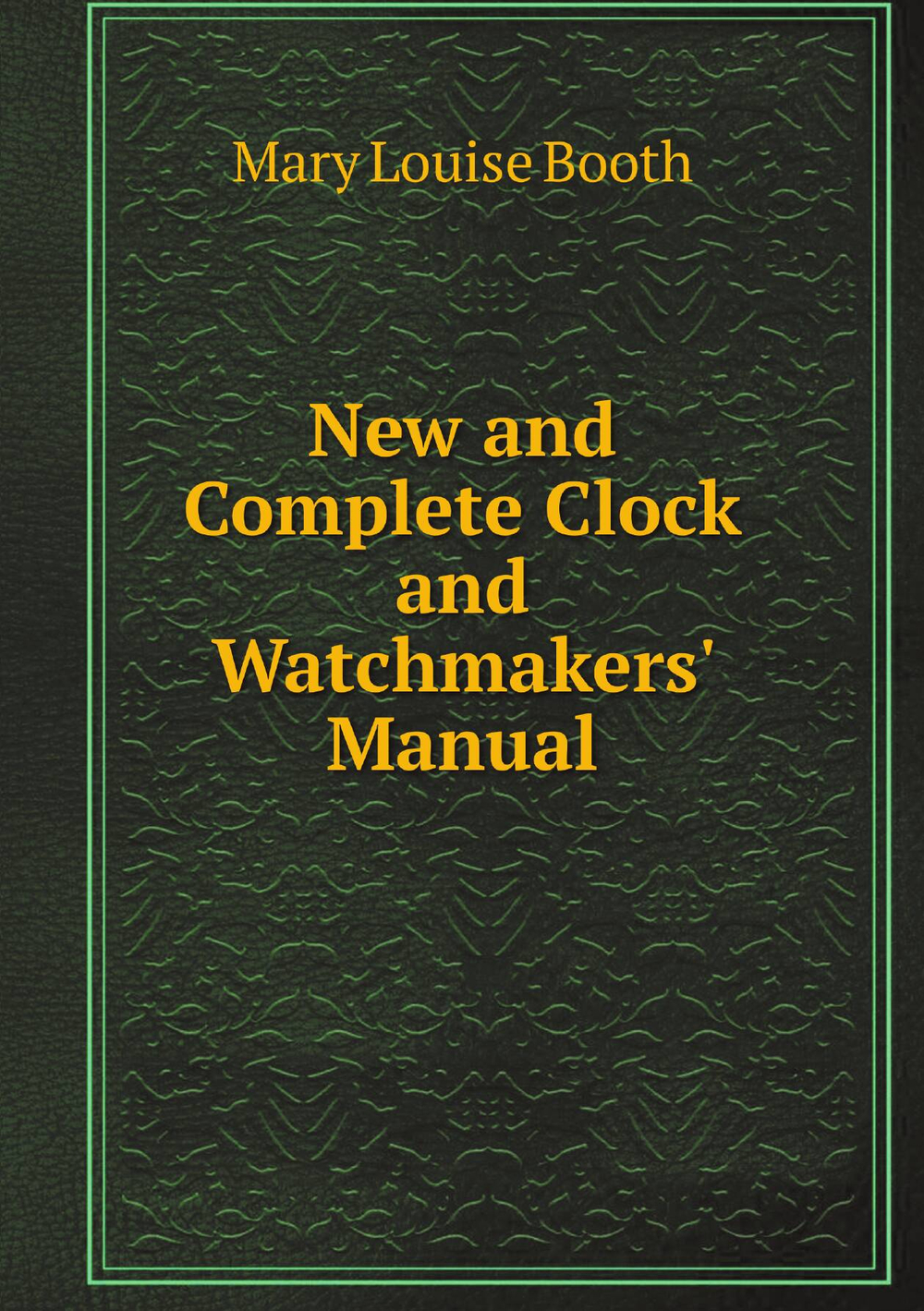New and Complete Clock and Watchmakers' Manual | Mary Louise Booth