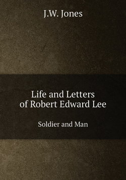 Life and Letters of Robert Edward Lee. Soldier and Man | J.W. Jones