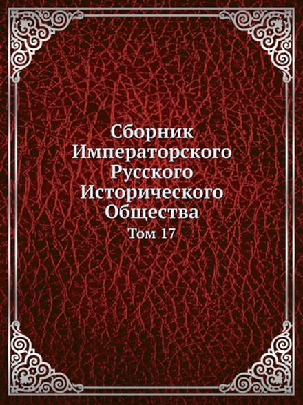 Сборник Императорского Русского Исторического Общества. Том 17 | Коллектив Авторов