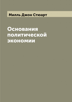 Основания политической экономии Д.С. Милля | Милль Джон Стюарт