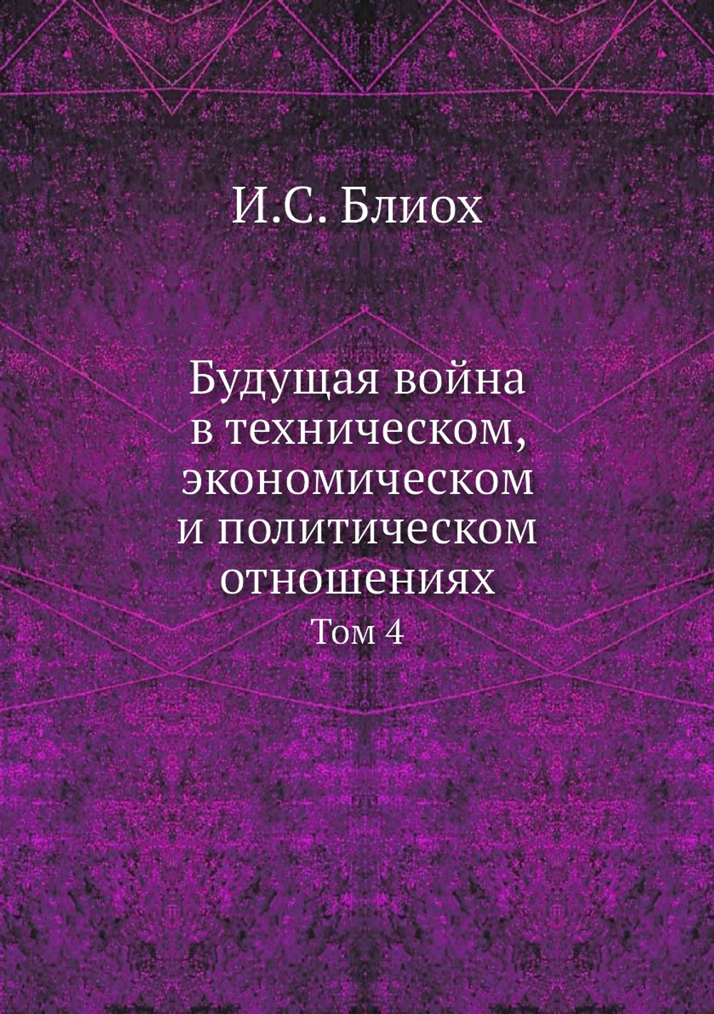 Будущая война в техническом, экономическом и политическом отношениях. Том 4 | И.С. Блиох