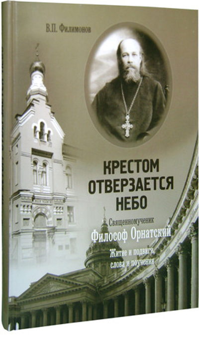 Крестом отверзается Небо. Священномученик Философ Орнадский. Житие и подвиги, слова и поучения