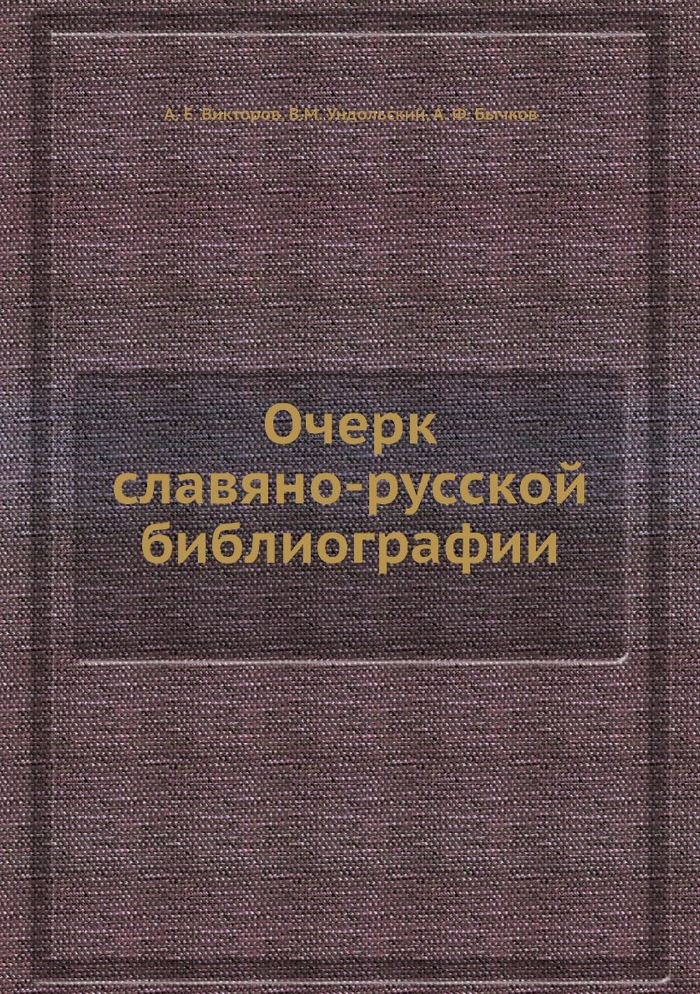 Очерк славяно-русской библиографии | А. Е. Викторов; В.М. Ундольский; А. Ф. Бычков