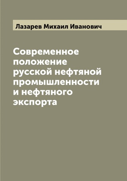 Современное положение русской нефтяной промышленности и нефтяного экспорта | Лазарев Михаил Иванович