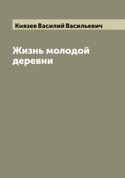 Жизнь молодой деревни | Князев Василий Васильевич