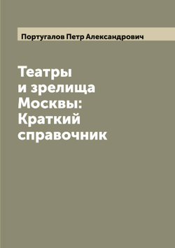 Театры и зрелища Москвы: Краткий справочник | Португалов Петр Александрович