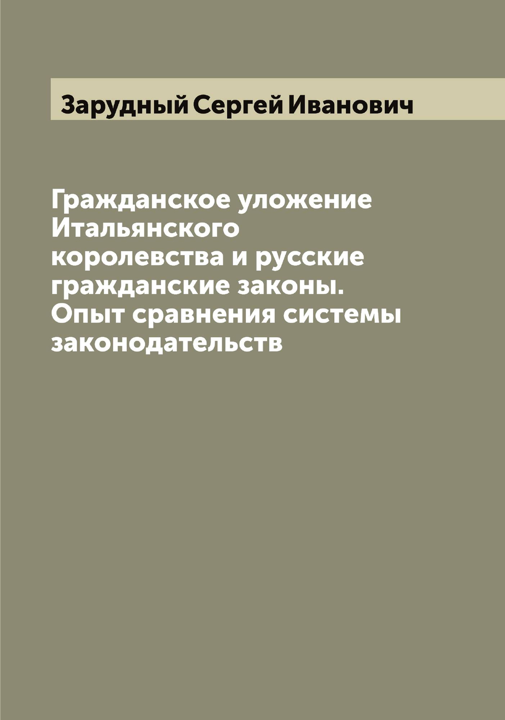 Гражданское уложение Итальянского королевства и русские гражданские законы. Опыт сравнения системы законодательств | Зарудный Сергей Иванович
