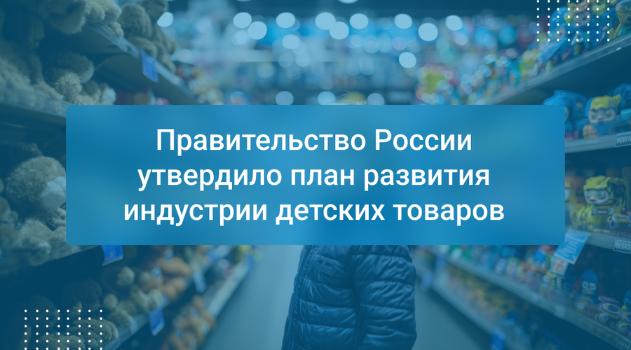 Правительство России утвердило план развития индустрии детских товаров