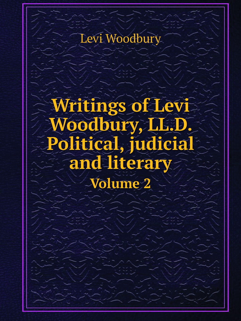 Writings of Levi Woodbury, LL.D. Political, judicial and literary. Volume 2 | Levi Woodbury