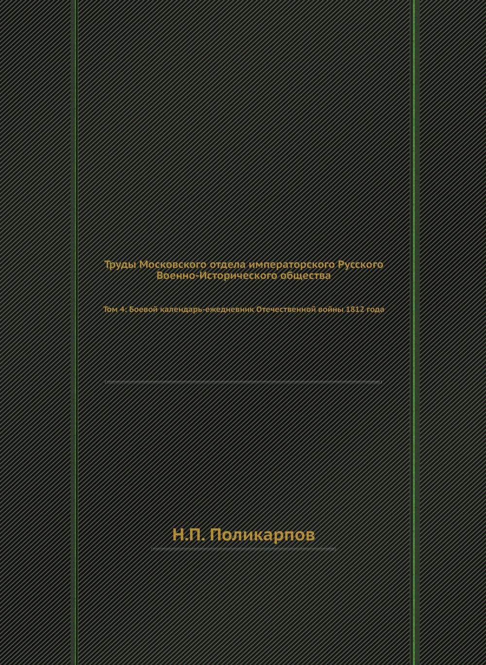 Труды Московского отдела императорского Русского Военно-Исторического общества. Том 4: Боевой календарь-ежедневник Отечественной войны 1812 года | Н.П. Поликарпов