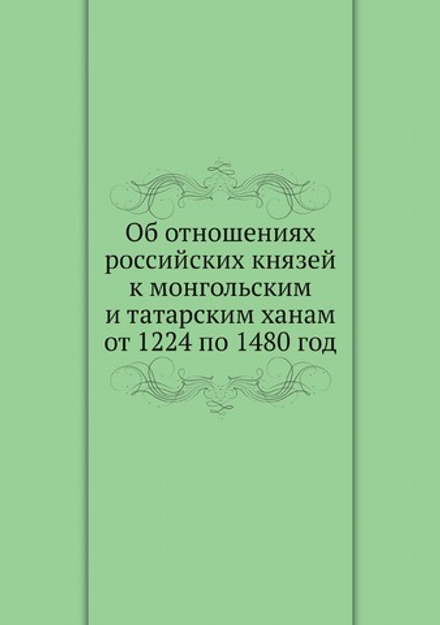 Об отношениях российских князей к монгольским и татарским ханам от 1224 по 1480 год | Нет автора