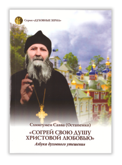 Согрей свою душу Христовой любовью. Азбука духовного утешения. Схиигумен Савва