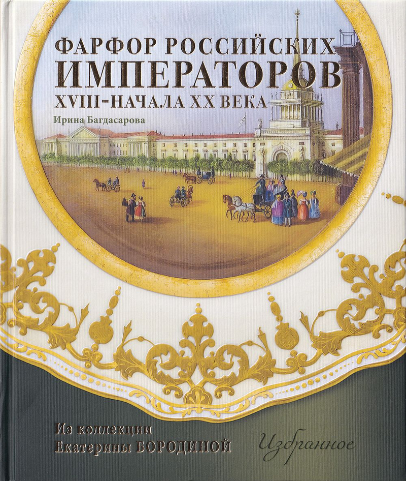 Фарфор российских императоров XVIII – начала XX века. Из коллекции Екатерины Бородиной. Избранное