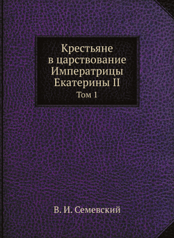 Крестьяне в царствование Императрицы Екатерины II. Том 1 | В. И. Семевский