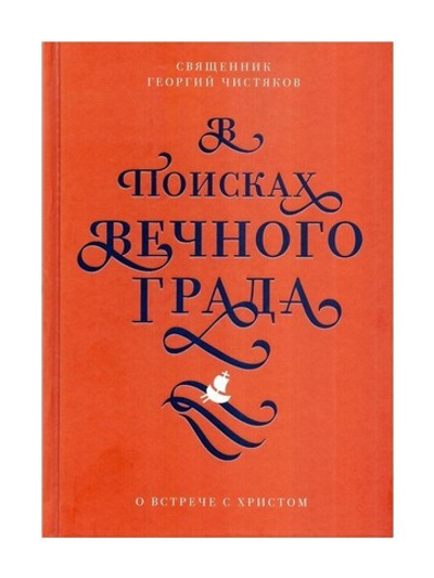 В поисках Вечного Града. О встрече со Христом. Священник Георгий Чистяков