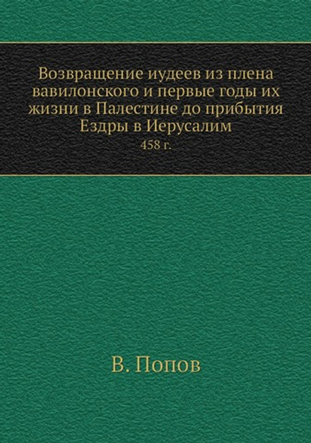 Возвращение иудеев из плена вавилонского и первые годы их жизни в Палестине до прибытия Ездры в Иерусалим. 458 г. | В. Попов