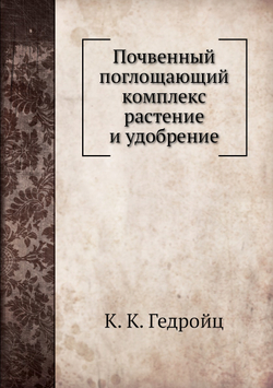 Почвенный поглощающий комплекс растение и удобрение | К. К. Гедройц