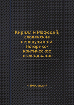 Кирилл и Мефодий, словенские первоучители. Историко-критическое исследование | И. Добровский