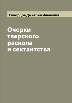 Очерки тверского раскола и сектантства | Скворцов Дмитрий Иванович