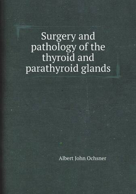 Surgery and pathology of the thyroid and parathyroid glands | Albert John Ochsner