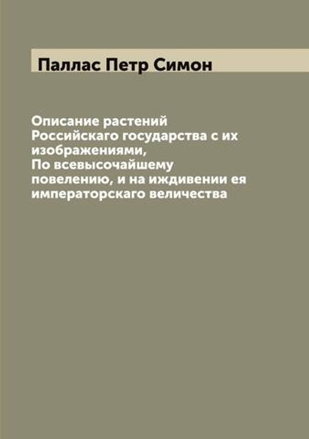 Описание растений Российскаго государства с их изображениями, По всевысочайшему повелению, и на иждивении ея императорскаго величества | Паллас Петр Симон