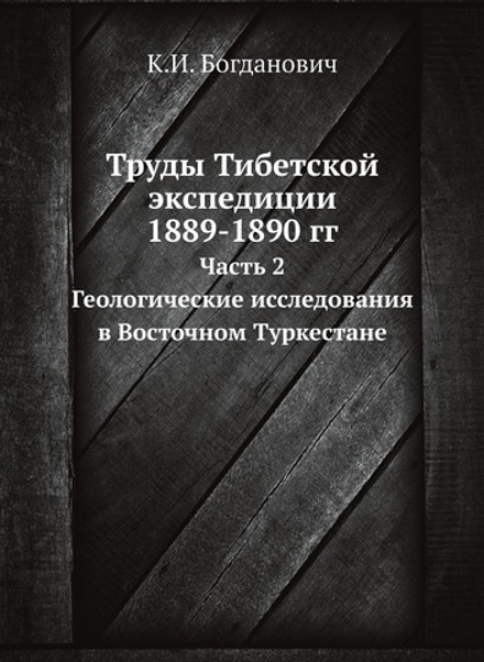 Труды Тибетской экспедиции 1889-1890 гг.. Часть 2. Геологические исследования в Восточном Туркестане | К.И. Богданович