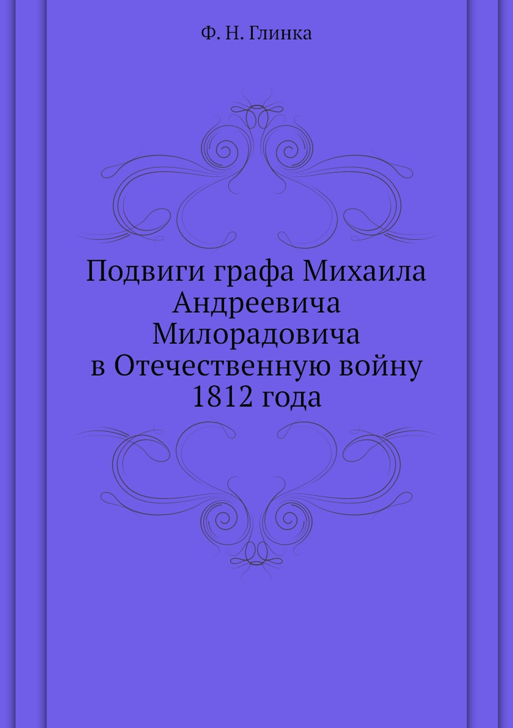 Подвиги графа Михаила Андреевича Милорадовича в Отечественную войну 1812 года | Ф. Н. Глинка