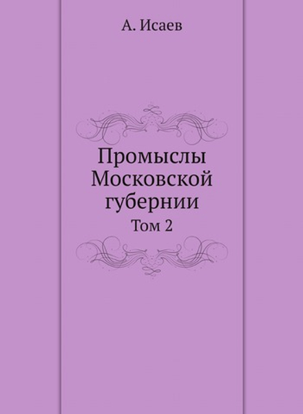 Промыслы Московской губернии. Том 2 | А. Исаев