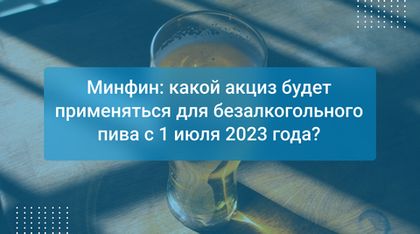 Минфин: какой акциз будет применяться для безалкогольного пива с 1 июля 2023 года?