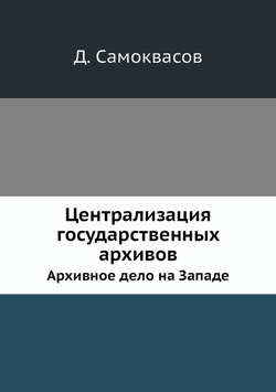 Централизация государственных архивов. Архивное дело на Западе | Д. Самоквасов