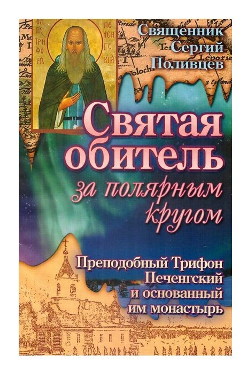 Святая обитель за полярным кругом. Преподобный  Трифон Печенгский и основанный им монастырь. Священник С. Поливцев
