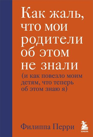 Как жаль, что мои родители об этом не знали (и как повезло моим детям, что теперь об этом знаю я). Филиппа Перри