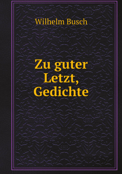 Zu guter Letzt, Gedichte | Wilhelm Busch
