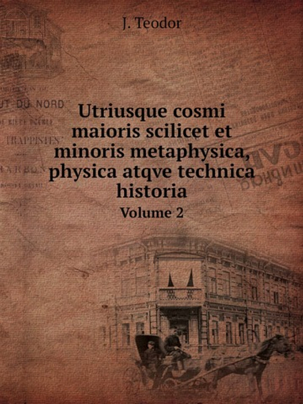 Utriusque cosmi maioris scilicet et minoris metaphysica, physica atqve technica historia. Volume 2 | J. Teodor
