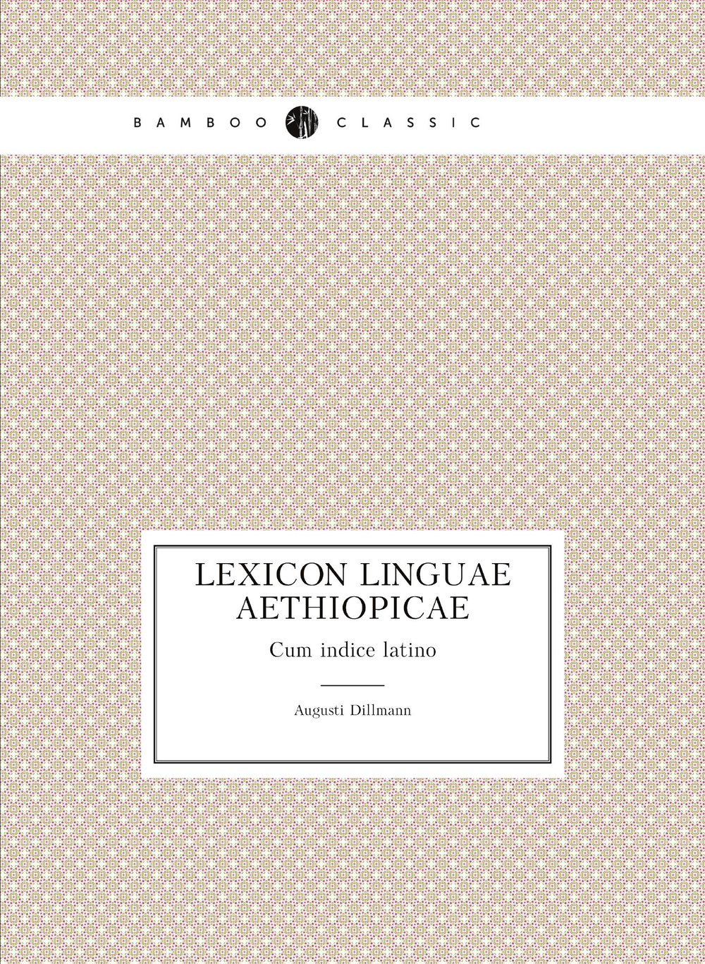 Lexicon linguae aethiopicae. Cum indice latino | Augusti Dillmann