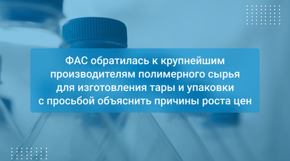 ФАС обратилась к крупнейшим производителям полимерного сырья для изготовления тары и упаковки с просьбой объяснить причины роста цен