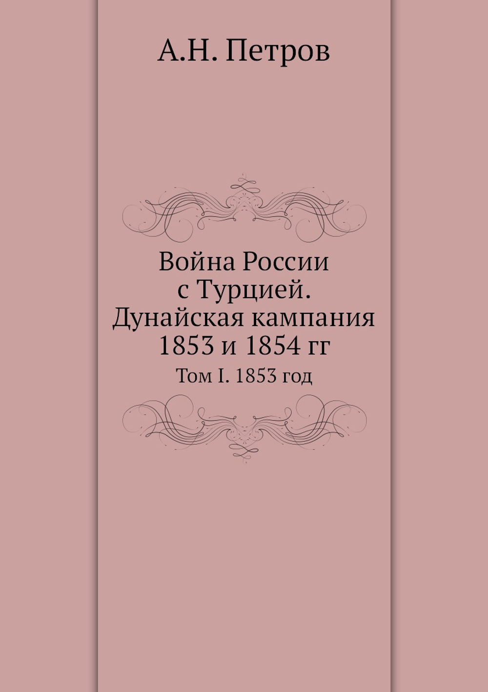 Война России с Турцией. Дунайская кампания 1853 и 1854 гг.. Том I. 1853 год | А.Н. Петров
