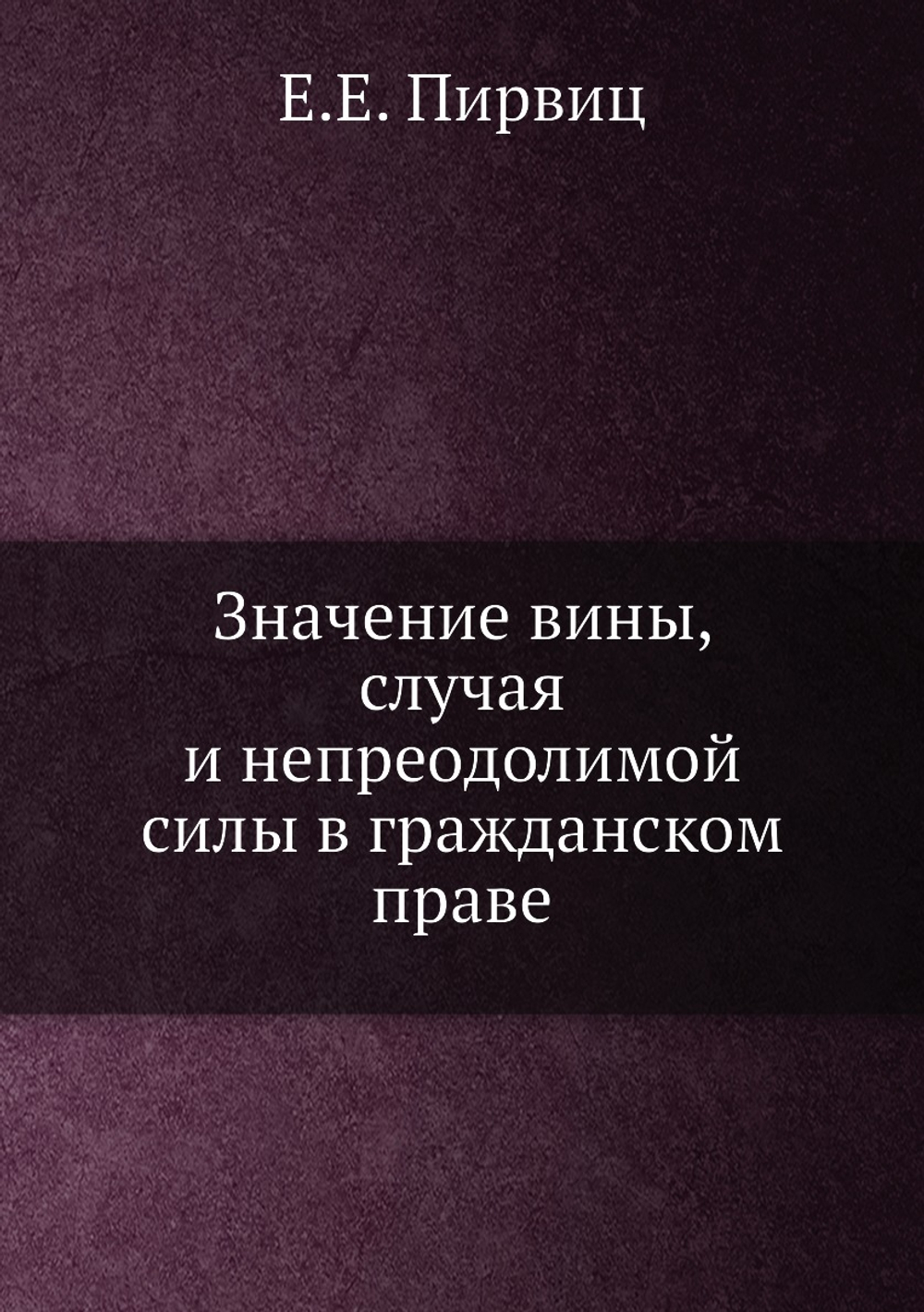 Значение вины, случая и непреодолимой силы в гражданском праве | Е.Е. Пирвиц