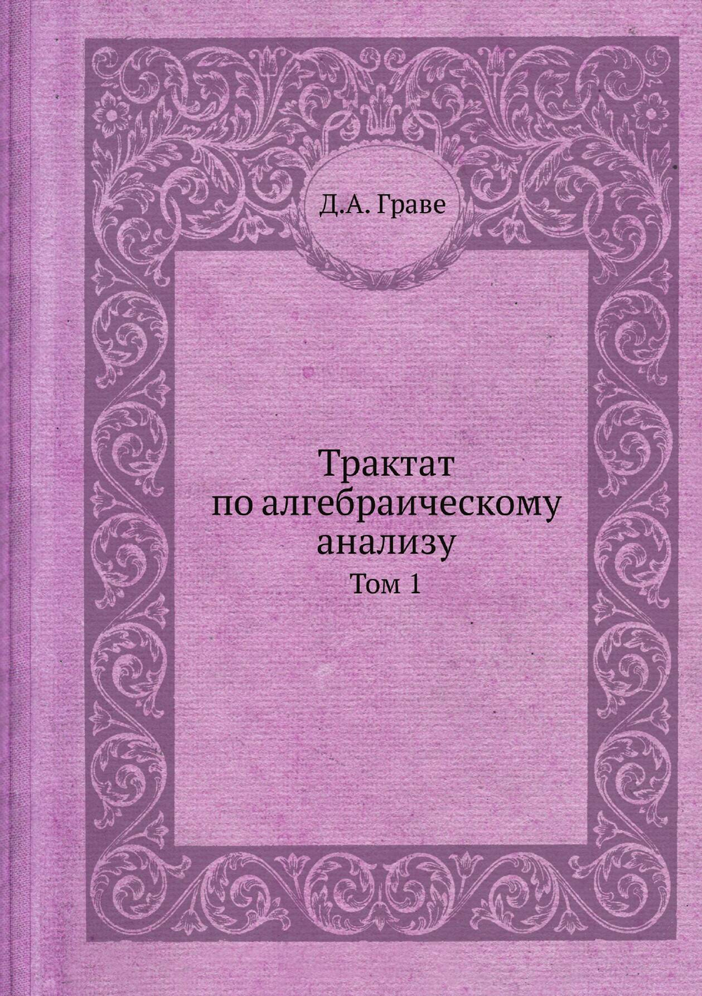 Трактат по алгебраическому анализу. Том 1 | Д.А. Граве