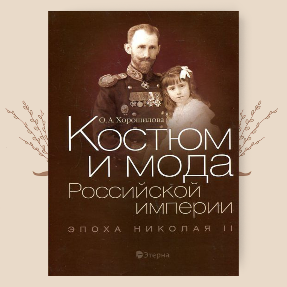 Костюм и мода Российской империи. Эпоха Николая II. Хорошилова О. А.