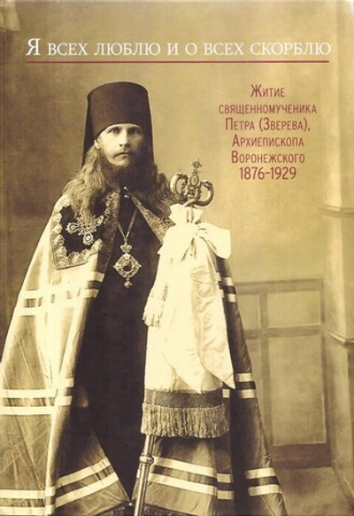"Я всех люблю и о всех скорблю." Житие священномученика Петра (Зверева), архиепископа Воронежского