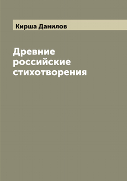 Древние российские стихотворения, собранные Киршею Даниловым | Кирша Данилов