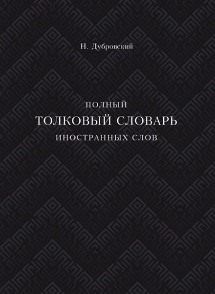 Полный толковый словарь всех общеупотребительных иностранных слов | Н. Дубровский